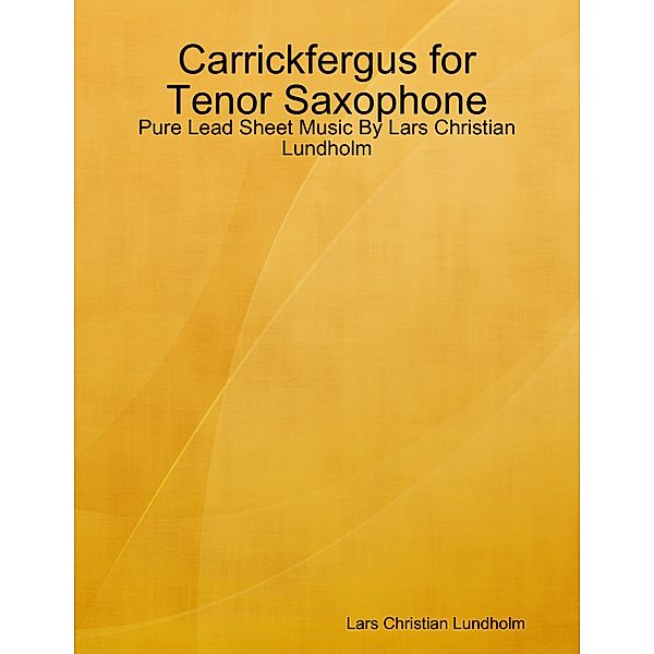 Carrickfergus for Tenor Saxophone - Pure Lead Sheet Music By Lars Christian Lundholm, Lars Christian Lundholm