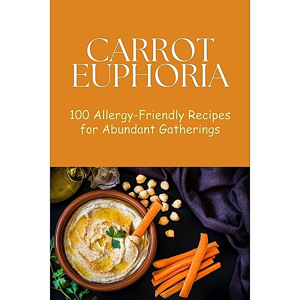 Carrot Euphoria: 100 Allergy-Friendly Recipes for Abundant Gatherings (Vegetable, #16) / Vegetable, Mick Martens
