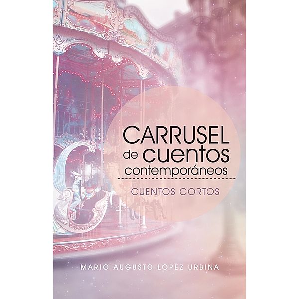 Carrusel De Cuentos Contemporáneos (Segunda Edición), Mario Augusto Lopez Urbina