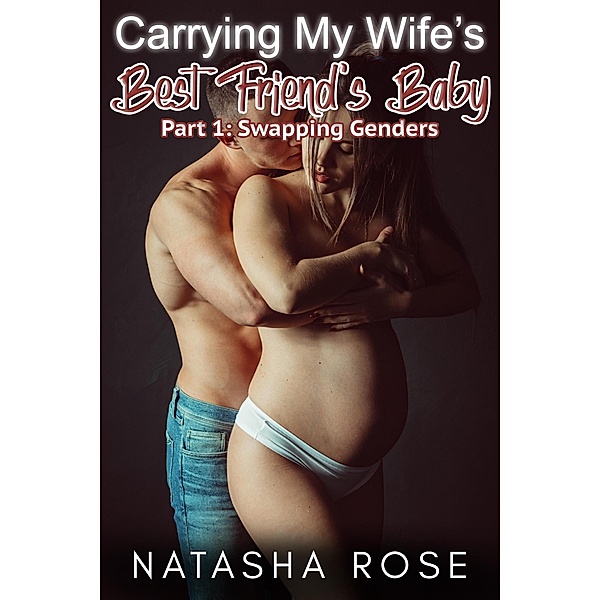 Carrying My Wife's Best Friend's Baby Part 1: Swapping Genders (My Genderswap Adventure, #1) / My Genderswap Adventure, Natasha Rose