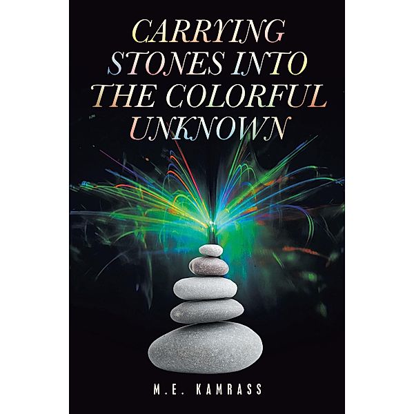 Carrying Stones into the Colorful Unknown, M. E. Kamrass