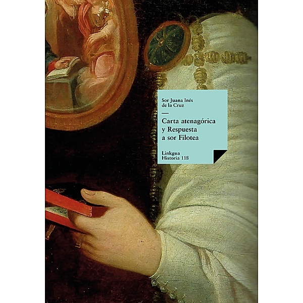 Carta atenagórica y Respuesta a sor Filotea / Historia Bd.118, Sor Juana Inés de la Cruz