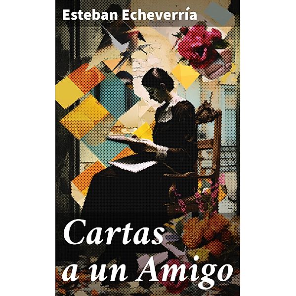 Cartas a un Amigo, Esteban Echeverría