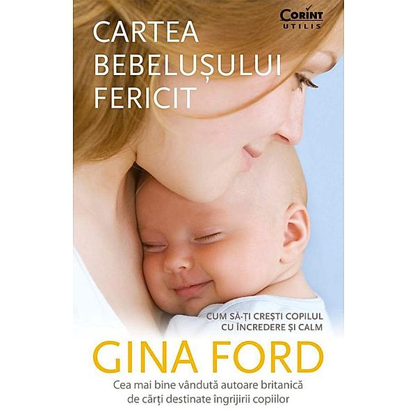 Cartea bebelu¿ului fericit. Cum sa-¿i cre¿ti copilul cu încredere ¿i calm / Corint Utilis, Gina Ford