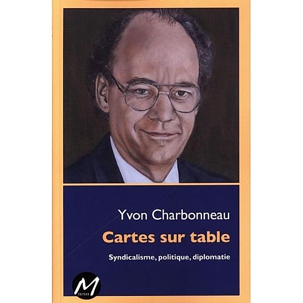 Cartes sur table : Syndicalisme, politique, diplomatie, Yvon Charbonneau