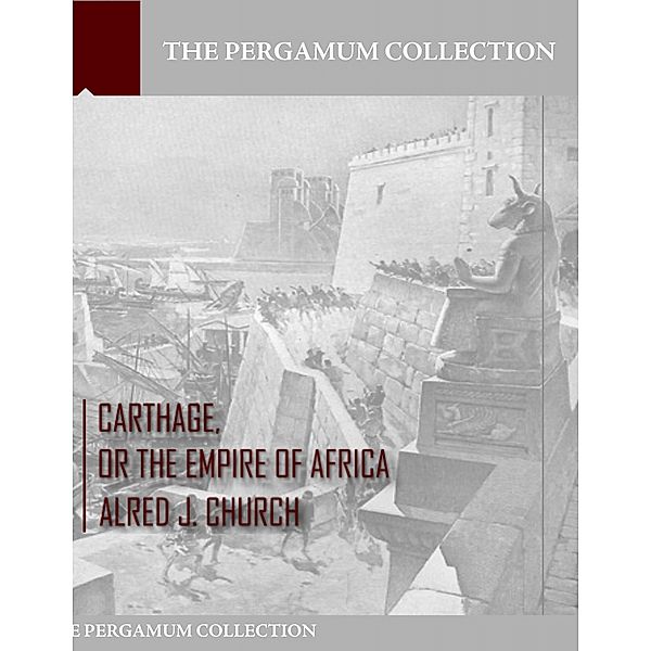 Carthage, or the Empire of Africa, Alfred J. Church