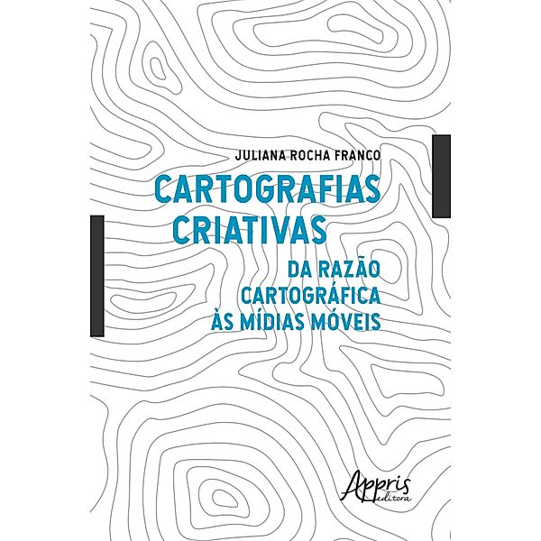Cartografias Criativas: Da Razão Cartográfica às Mídias Móveis, Juliana Rocha Franco