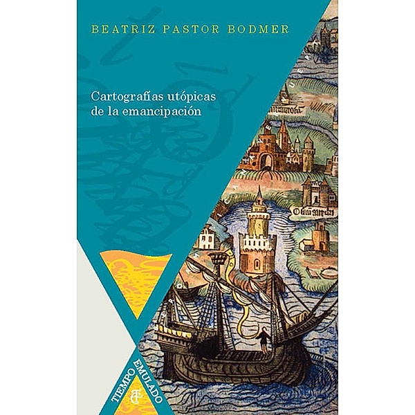 Cartografías utópicas de la emancipación / Tiempo emulado. Historia de América y España Bd.43, Beatriz Pastor Bodmer