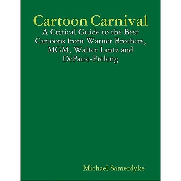 Cartoon Carnival: A Critical Guide to the Best Cartoons from Warner Brothers, MGM, Walter Lantz and DePatie-Freleng, Michael Samerdyke