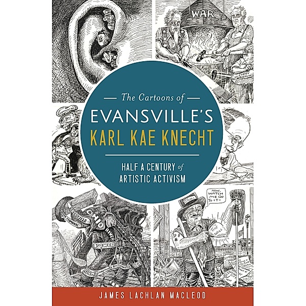 Cartoons of Evansville's Karl Kae Knecht: Half a Century of Artistic Activism, James Lachlan MacLeod