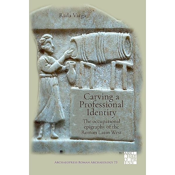 Carving a Professional Identity: The Occupational Epigraphy of the Roman Latin West / Archaeopress Roman Archaeology, Rada Varga