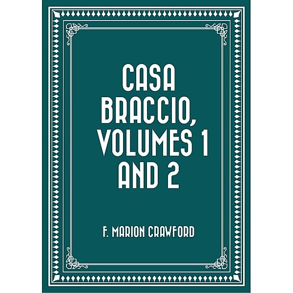 Casa Braccio, Volumes 1 and 2, F. Marion Crawford