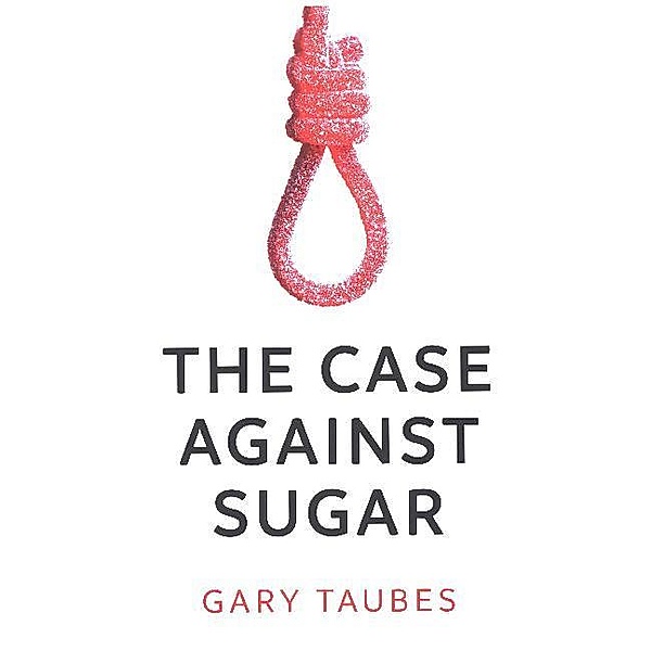 Case Against Sugar, Gary Taubes