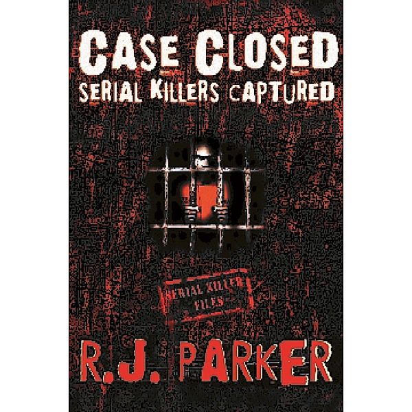 Case Closed Serial Killers Captured Ted Bundy, Jeffrey Dahmer and More. / RJ Parker, Rj Parker