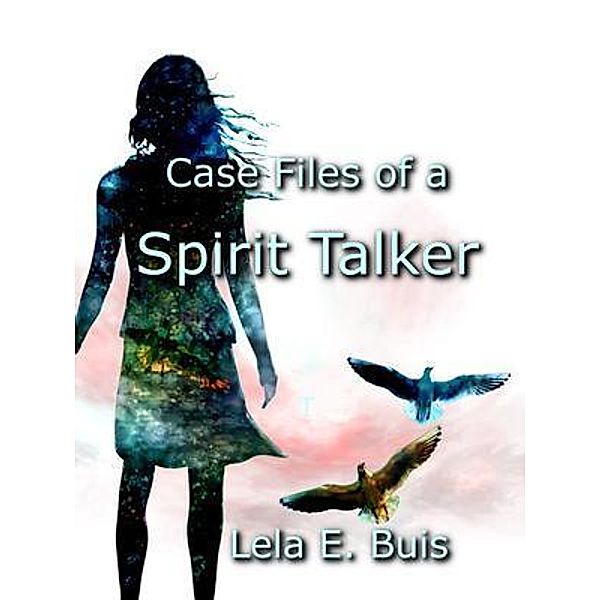 Case Files of a Spirit Talker, Lela E Buis