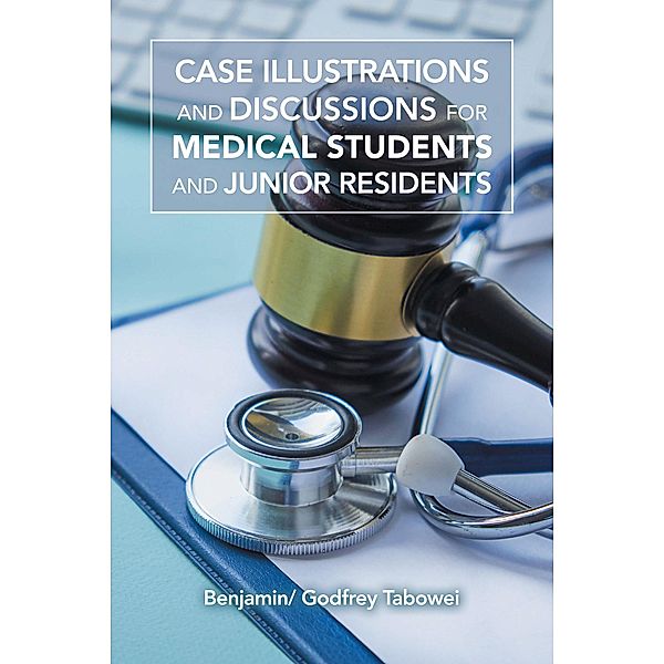 CASE ILLUSTRATIONS AND DISCUSSIONS IN SURGERY FOR MEDICAL STUDENTS AND JUNIOR RESIDENTS, Benjamin I. Tabowei
