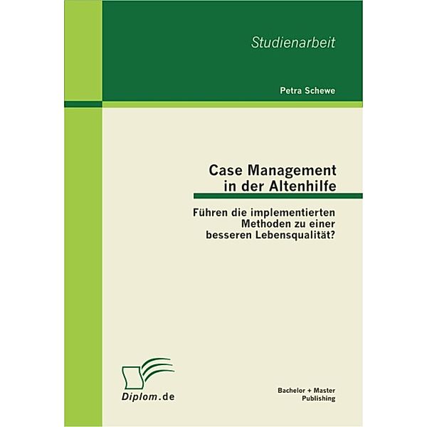 Case Management in der Altenhilfe: Führen die implementierten Methoden zu einer besseren Lebensqualität?, Petra Schewe