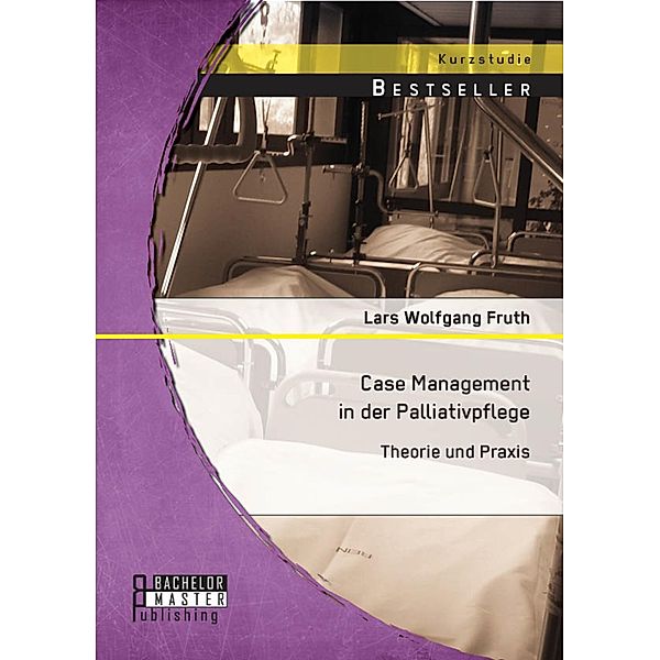 Case Management in der Palliativpflege: Theorie und Praxis, Lars Wolfgang Fruth