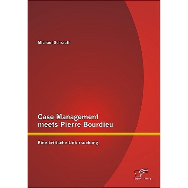 Case Management meets Pierre Bourdieu: Eine kritische Untersuchung, Michael Schrauth