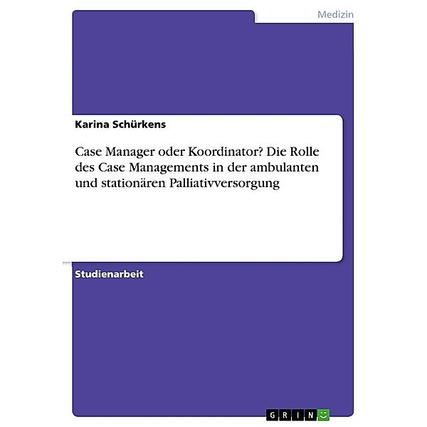 Case Manager oder Koordinator? Die Rolle des Case Managements in der ambulanten und stationären Palliativversorgung, Karina Schürkens