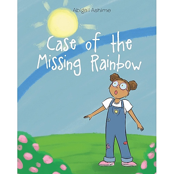 Case of the Missing Rainbow / Page Publishing, Inc., Abigail Ashime