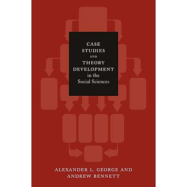 Case Studies and Theory Development in the Social Sciences / Belfer Center Studies in International Security, Alexander L. George, Andrew Bennett