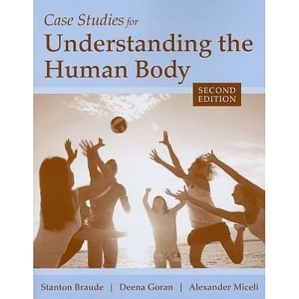 Case Studies for Understanding the Human Body, Stanton Braude, Deena Goran, Alexander Miceli
