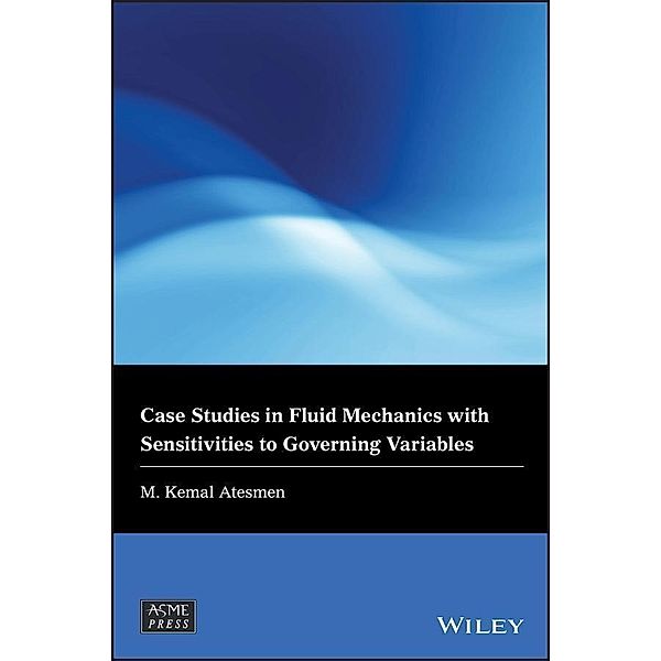 Case Studies in Fluid Mechanics with Sensitivities to Governing Variables / Wiley-ASME Press Series, M. Kemal Atesmen