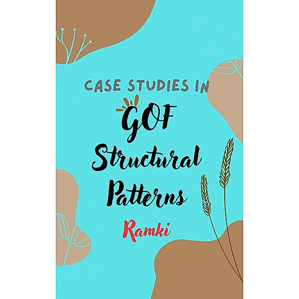 Case Studies in GOF Structural Patterns (Case Studies in Software Architecture & Design, #3) / Case Studies in Software Architecture & Design, Ramki