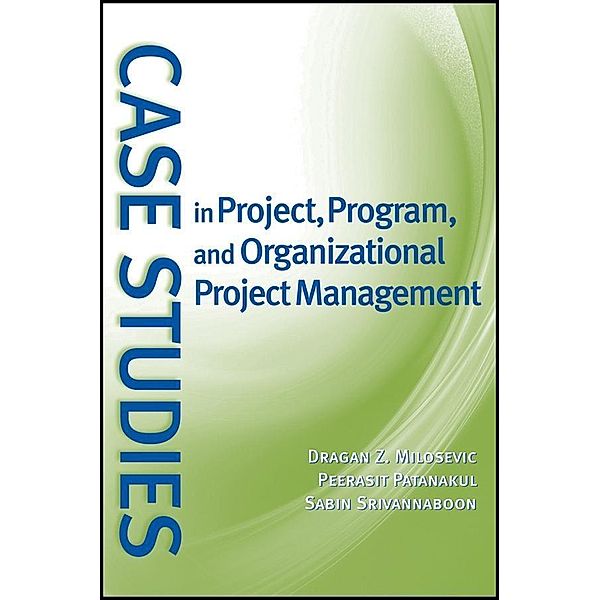 Case Studies in Project, Program, and Organizational Project Management, Dragan Z. Milosevic, Peerasit Patanakul, Sabin Srivannaboon