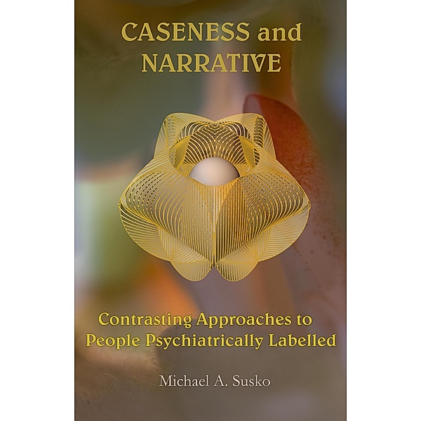Caseness and Narrative: Contrasting Approaches to People Psychiatrically Labelled (Transformational Stories, #1) / Transformational Stories, Michael A. Susko