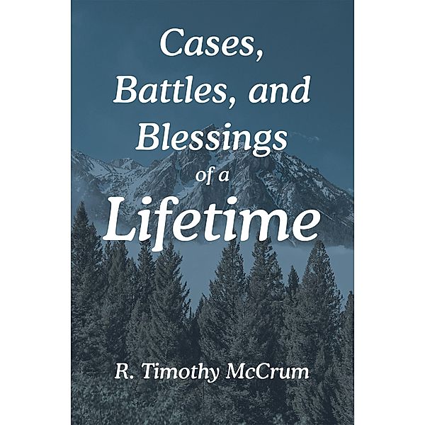 Cases, Battles, and Blessings of a Lifetime, R. Timothy McCrum