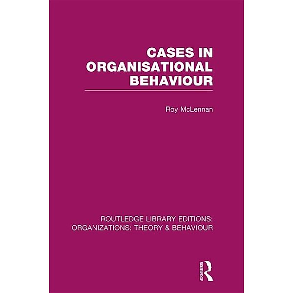 Cases in Organisational Behaviour (RLE: Organizations), Roy McLennan