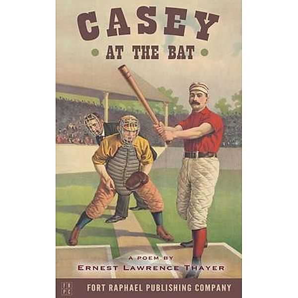 Casey at the Bat - A Poem by Ernest Lawrence Thayer / Ft. Raphael Publishing Company, Ernest Lawrence Thayer