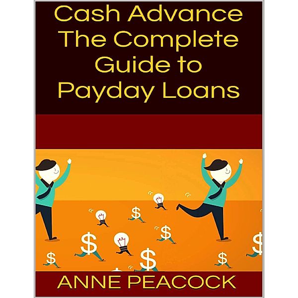 Cash Advance: The Complete Guide to Payday Loans, Anne Peacock