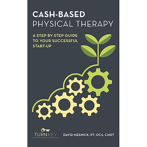 Cash-Based Physical Therapy: A Step by Step Guide to Your Successful Start-Up, David Mesnick