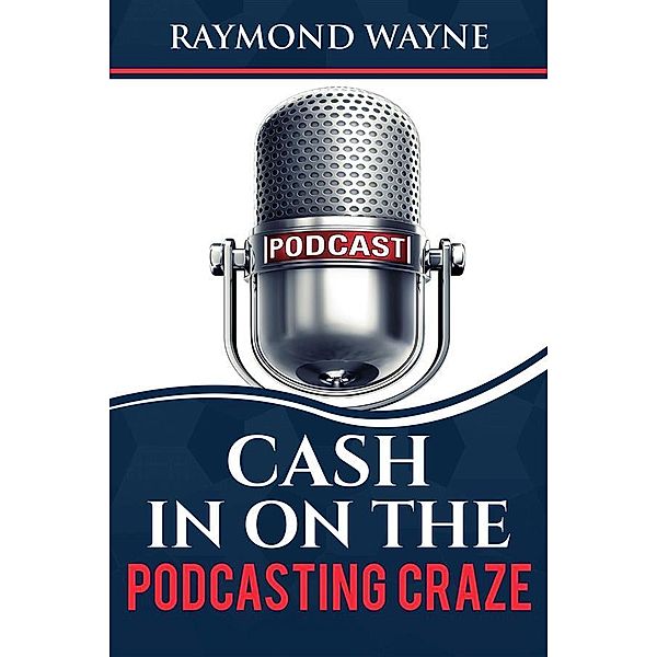 Cash In On  The Podcasting Craze, Raymond Wayne