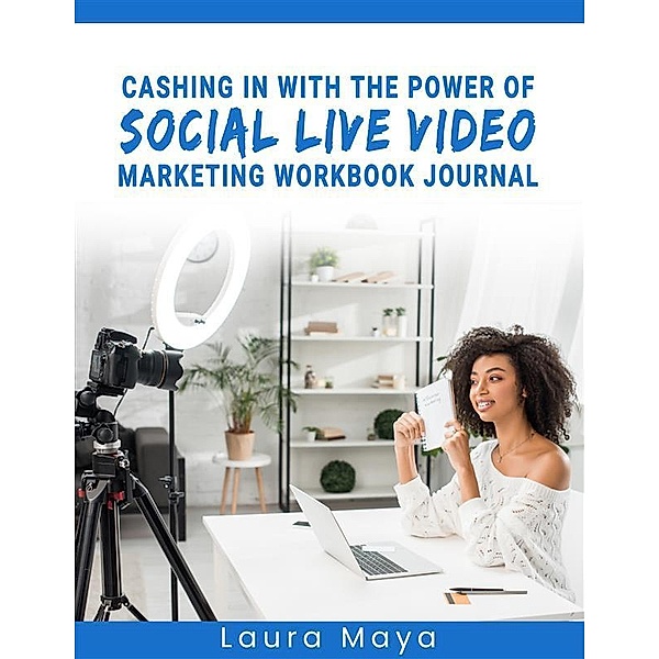 Cashing In With The Power Of Social Live Video Marketing  Workbook Journal, Laura Maya