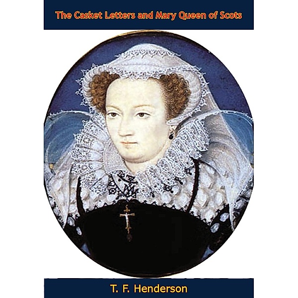 Casket Letters and Mary Queen of Scots, T. F. Henderson