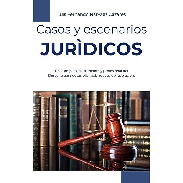 Casos y Escenarios Jurídicos (Derecho y Ciencias Jurídicas) / Derecho y Ciencias Jurídicas, Luis Narvaez