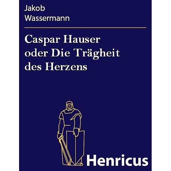 Caspar Hauser oder Die Trägheit des Herzens, Jakob Wassermann