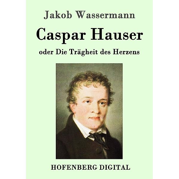 Caspar Hauser oder Die Trägheit des Herzens, Jakob Wassermann