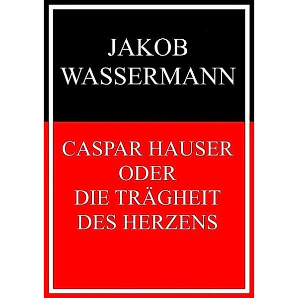 Caspar Hauser oder Die Trägheit des Herzens, Jakob Wassermann