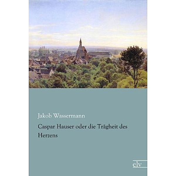 Caspar Hauser oder die Trägheit des Herzens, Jakob Wassermann