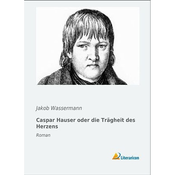 Caspar Hauser oder die Trägheit des Herzens, Jakob Wassermann