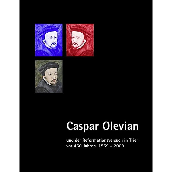 Caspar Olevian und der Reformationsversuch in Trier vor 450 Jahren, Gunther Franz, Jörg Weber