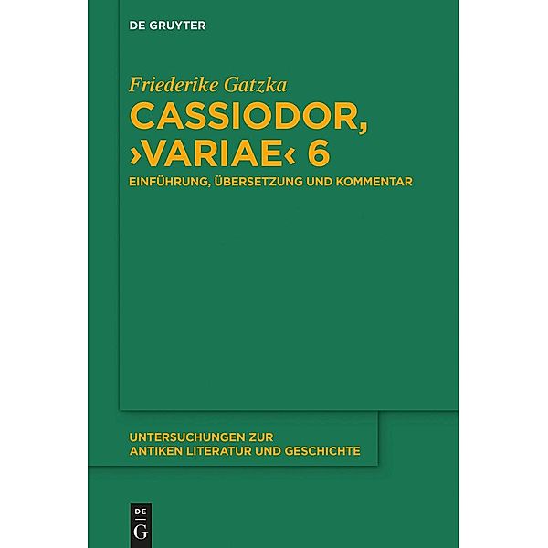 Cassiodor, >Variae< 6 / Untersuchungen zur antiken Literatur und Geschichte Bd.132, Friederike Gatzka