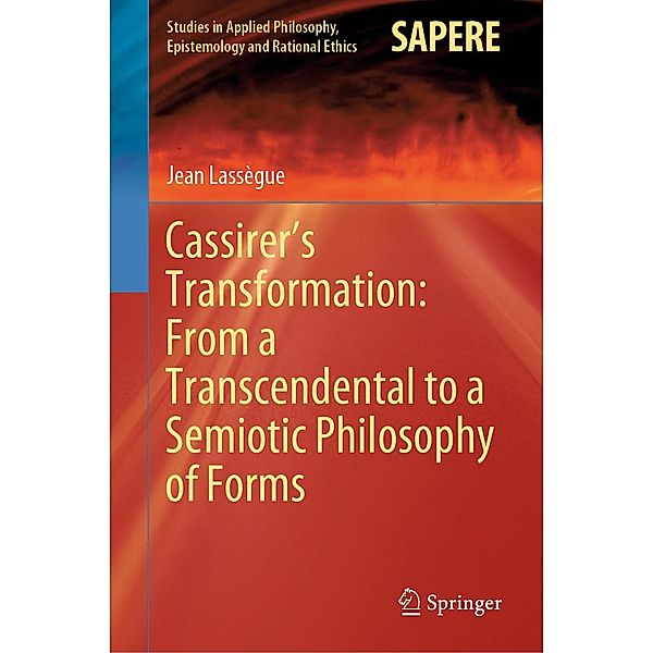 Cassirer's Transformation: From a Transcendental to a Semiotic Philosophy of Forms / Studies in Applied Philosophy, Epistemology and Rational Ethics Bd.55, Jean Lassègue