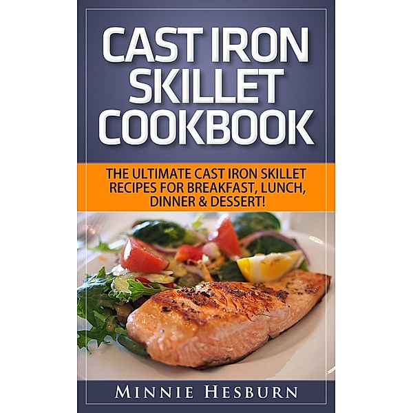 Cast Iron Skillet Cookbook: The Ultimate Under 30 Minutes Cast Iron Skillet Recipes for breakfast, lunch, dinner & dessert! The New Cast Iron Skillet Cookbook, Minnie Hesburn
