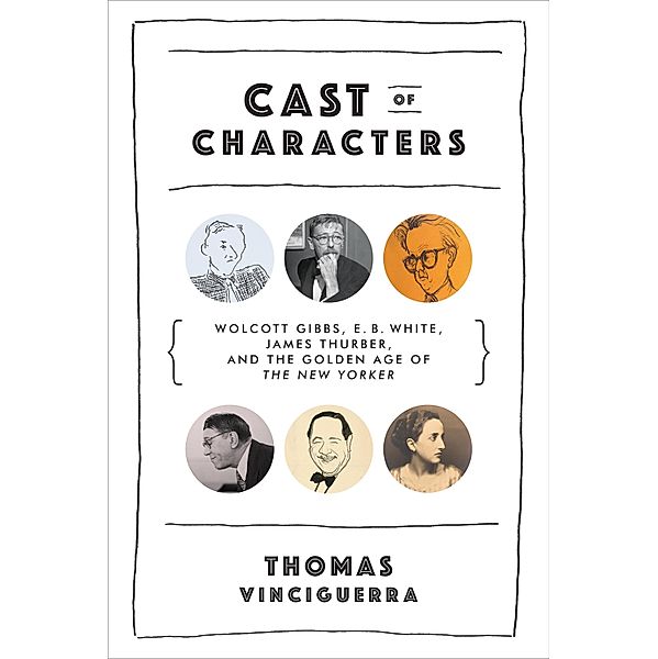Cast of Characters: Wolcott Gibbs, E. B. White, James Thurber, and the Golden Age of The New Yorker, Thomas Vinciguerra